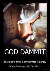 Tave paliko žmona, tave išmetė iš darbo, - Pavogė tavo automobilį. Dar ir tai ^