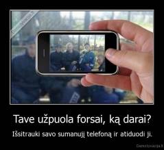 Tave užpuola forsai, ką darai? - Išsitrauki savo sumanujį telefoną ir atiduodi ji.