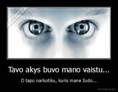 Tavo akys buvo mano vaistu... - O tapo narkotiku, kuris mane žudo...