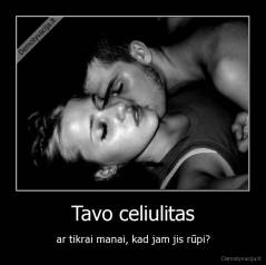 Tavo celiulitas - ar tikrai manai, kad jam jis rūpi?