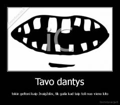 Tavo dantys -  tokie geltoni kaip žvaigždės, tik gaila kad taip toli nuo vieno kito