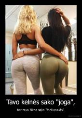 Tavo kelnės sako "joga", - bet tavo šikna sako "McDonalds".