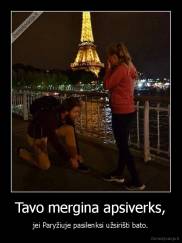 Tavo mergina apsiverks, - jei Paryžiuje pasilenksi užsirišti bato.