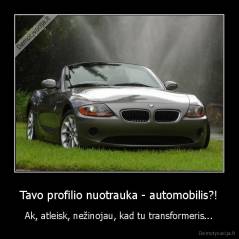 Tavo profilio nuotrauka - automobilis?! - Ak, atleisk, nežinojau, kad tu transformeris...