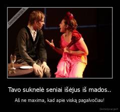 Tavo suknelė seniai išėjus iš mados.. - Aš ne maxima, kad apie viską pagalvočiau!