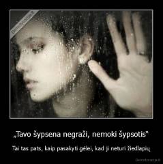 „Tavo šypsena negraži, nemoki šypsotis“ - Tai tas pats, kaip pasakyti gėlei, kad ji neturi žiedlapių