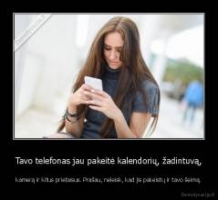 Tavo telefonas jau pakeitė kalendorių, žadintuvą, - kamerą ir kitus prietaisus. Prašau, neleisk, kad jis pakeistų ir tavo šeimą.