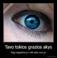 Tavo tokios grazios akys - Taigi negadink ju ir eik salin nuo pc