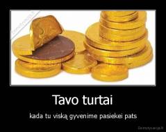 Tavo turtai - kada tu viską gyvenime pasiekei pats