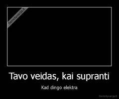 Tavo veidas, kai supranti - Kad dingo elektra
