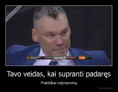 Tavo veidas, kai supranti padaręs - Praktiškai neįmanomą