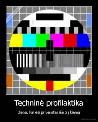 Techninė profilaktika - diena, kai esi priverstas išeiti į kiemą