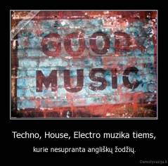 Techno, House, Electro muzika tiems, - kurie nesupranta angliškų žodžių.