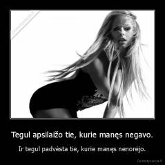 Tegul apsilaižo tie, kurie manęs negavo. - Ir tegul padvėsta tie, kurie manęs nenorėjo.