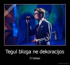 Tegul blizga ne dekoracijos - O balsas