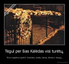 Tegul per šias Kalėdas visi turėtų, - Tai ko negalima nupirkti: Sveikatos, meilės, laimės, šeimos ir draugų.