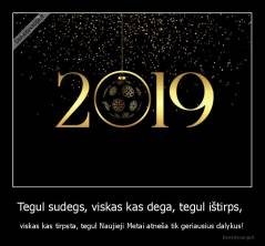 Tegul sudegs, viskas kas dega, tegul ištirps,  - viskas kas tirpsta, tegul Naujieji Metai atneša tik geriausius dalykus!
