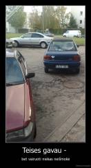 Teises gavau -  - bet vairuoti niekas neišmokė