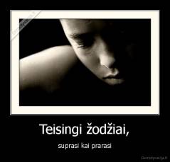 Teisingi žodžiai, - suprasi kai prarasi