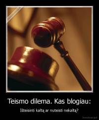 Teismo dilema. Kas blogiau: - Išteisinti kaltą ar nuteisti nekaltą?