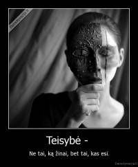 Teisybė -  - Ne tai, ką žinai, bet tai, kas esi.