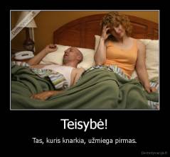 Teisybė! - Tas, kuris knarkia, užmiega pirmas.