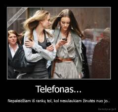 Telefonas... - Nepaleidžiam iš rankų tol, kol nesulaukiam žinutės nuo jo..