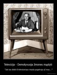 Televizija - Demotyvuoja žmones mąstyti  - "Juk tas dėdė iš televizoriaus visada pagalvoja už mus... "