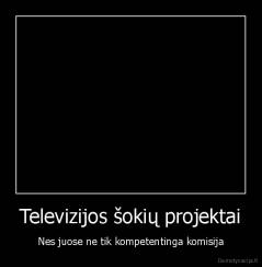 Televizijos šokių projektai - Nes juose ne tik kompetentinga komisija