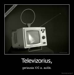 Televizorius, - geriausia XXI a. auklė.