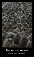 Ten kur visi kuproti - nuostabi figura, tampa bjauri.