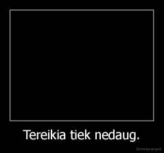 Tereikia tiek nedaug. - 