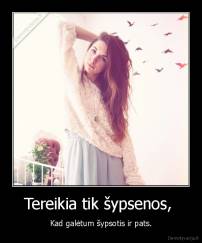 Tereikia tik šypsenos,  - Kad galėtum šypsotis ir pats.