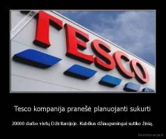 Tesco kompanija pranešė planuojanti sukurti - 20000 darbo vietų D.Britanijoje. Kubilius džiaugsmingai sutiko žinią.