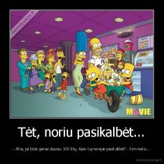 Tėt, noriu pasikalbėt... - - Aha, jei būsi geras duosiu 100 litų. Apie ką norėjai pasikalbėt? - hm nieko...