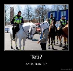 Teti? - Ar Cia Tikrai Tu?