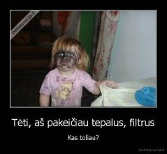Tėti, aš pakeičiau tepalus, filtrus - Kas toliau?