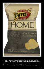 Tėti, nevalgyk traškučių, nesveika... - Sūnau, o ka tu nematai parašyta HOME tai reiškia tavo mama man pagamino...