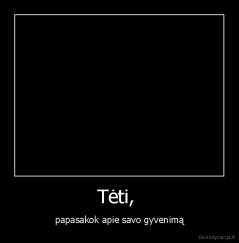 Tėti,  - papasakok apie savo gyvenimą