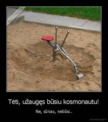 Tėti, užaugęs būsiu kosmonautu! - Ne, sūnau, nebūsi..