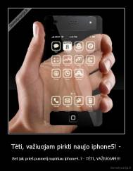 Tėti, važiuojam pirkti naujo iphone5! - - Bet juk prieš pusmetį nupirkau iphone4..? - TĖTI, VAŽIUOJAM!!!