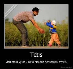 Tėtis - Vienintelis vyras , kurio niekada nenustosiu mylėti.