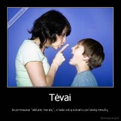 Tėvai - Jie pirmiausiai "atskaito moralą ", o tada viską sutvarko pe keletą minučių 