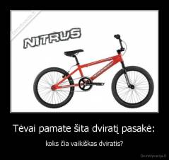 Tėvai pamate šita dviratį pasakė: - koks čia vaikiškas dviratis?
