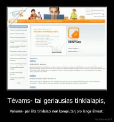 Tėvams- tai geriausias tinklalapis, - Vaikams- per šita tinklalapi nori kompiuterį pro langa išmest.