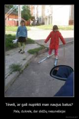 Tėveli, ar gali nupirkti man naujus batus? - Pala, dukrele, dar slidžių nesunešiojai