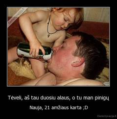Tėveli, aš tau duosiu alaus, o tu man pinigų - Nauja, 21 amžiaus karta ;D