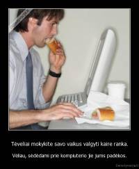 Tėveliai mokykite savo vaikus valgyti kaire ranka. - Vėliau, sėdėdami prie kompiuterio jie jums padėkos.