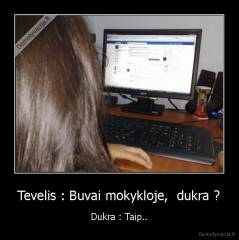 Tevelis : Buvai mokykloje,  dukra ? - Dukra : Taip..