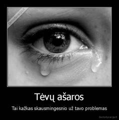Tėvų ašaros - Tai kažkas skausmingesnio už tavo problemas
